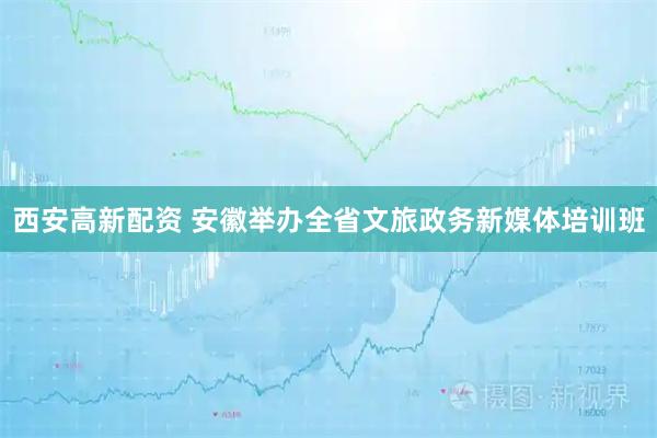 西安高新配资 安徽举办全省文旅政务新媒体培训班