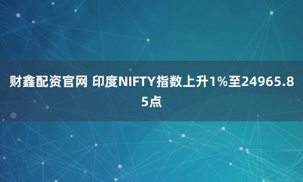 财鑫配资官网 印度NIFTY指数上升1%至24965.85点