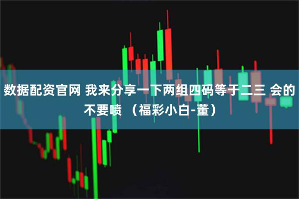 数据配资官网 我来分享一下两组四码等于二三 会的不要喷 （福彩小白-董）