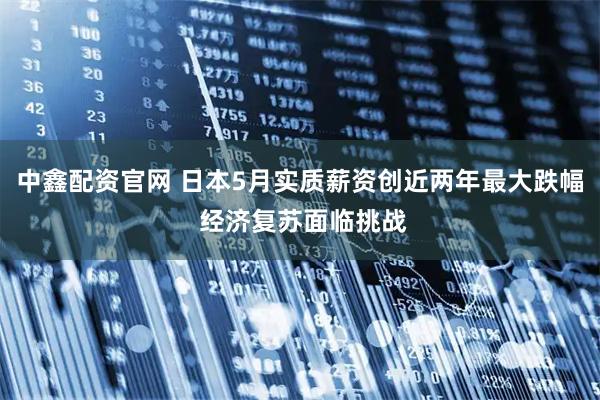 中鑫配资官网 日本5月实质薪资创近两年最大跌幅 经济复苏面临挑战