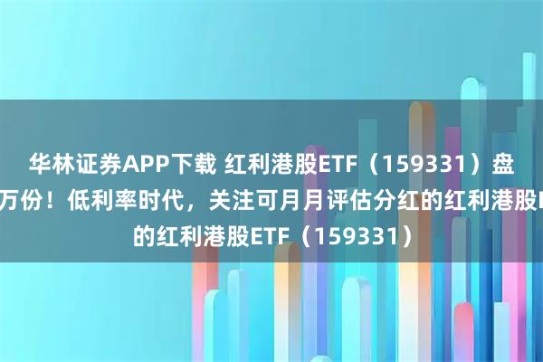 华林证券APP下载 红利港股ETF（159331）盘中净流入1100万份！低利率时代，关注可月月评估分红的红利港股ETF（159331）