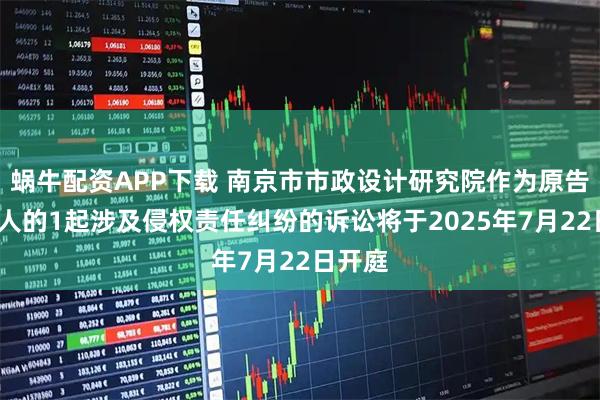 蜗牛配资APP下载 南京市市政设计研究院作为原告/上诉人的1起涉及侵权责任纠纷的诉讼将于2025年7月22日开庭