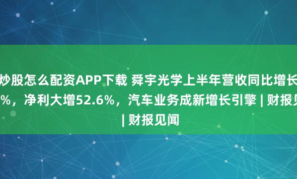 炒股怎么配资APP下载 舜宇光学上半年营收同比增长4.2%，净利大增52.6%，汽车业务成新增长引擎 | 财报见闻