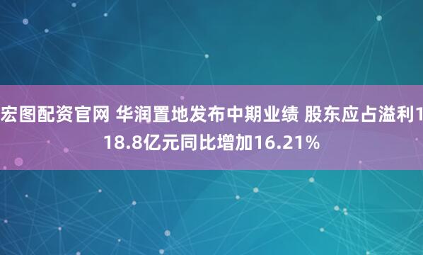 宏图配资官网 华润置地发布中期业绩 股东应占溢利118.8亿元同比增加16.21%