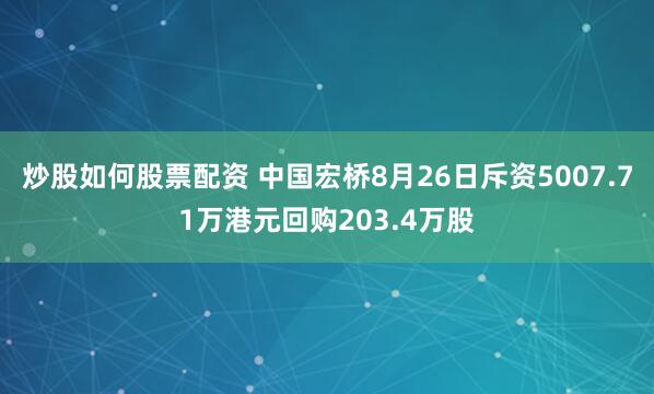 炒股如何股票配资 中国宏桥8月26日斥资5007.71万港元回购203.4万股