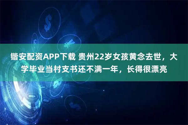 锴安配资APP下载 贵州22岁女孩黄念去世，大学毕业当村支书还不满一年，长得很漂亮