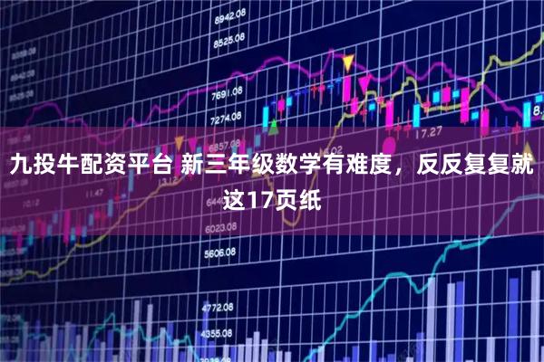 九投牛配资平台 新三年级数学有难度，反反复复就这17页纸
