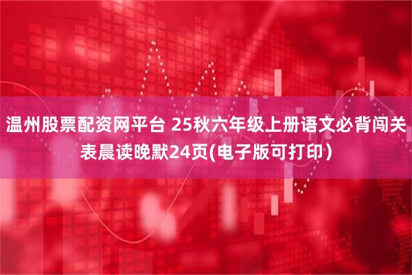 温州股票配资网平台 25秋六年级上册语文必背闯关表晨读晚默24页(电子版可打印）