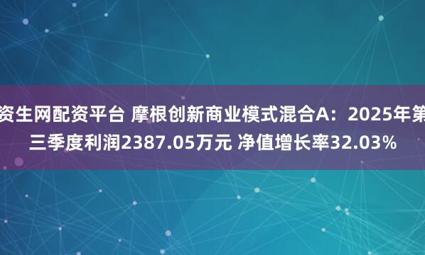 资生网配资平台 摩根创新商业模式混合A：2025年第三季度利润2387.05万元 净值增长率32.03%