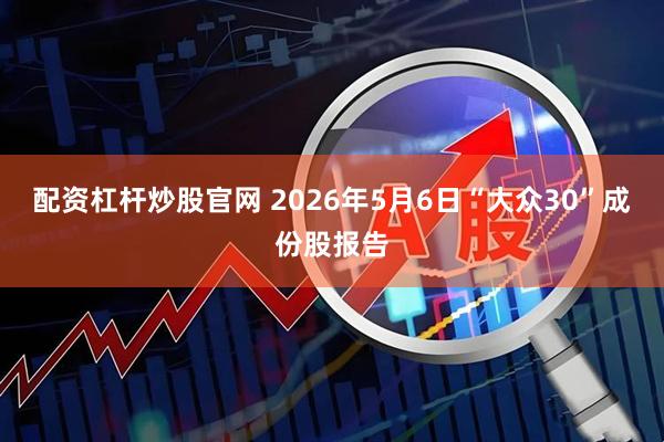 配资杠杆炒股官网 2026年5月6日“大众30”成份股报告