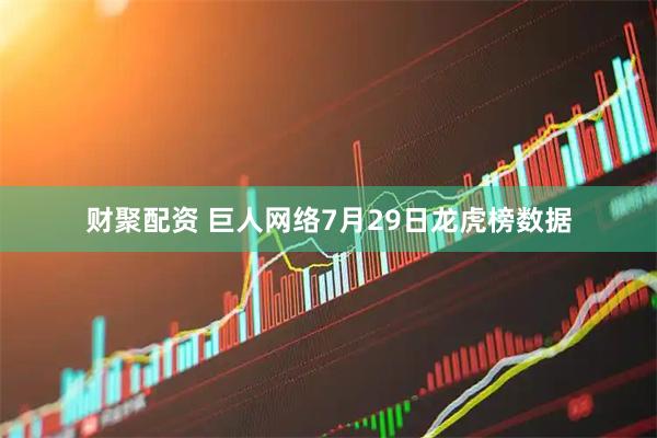 财聚配资 巨人网络7月29日龙虎榜数据