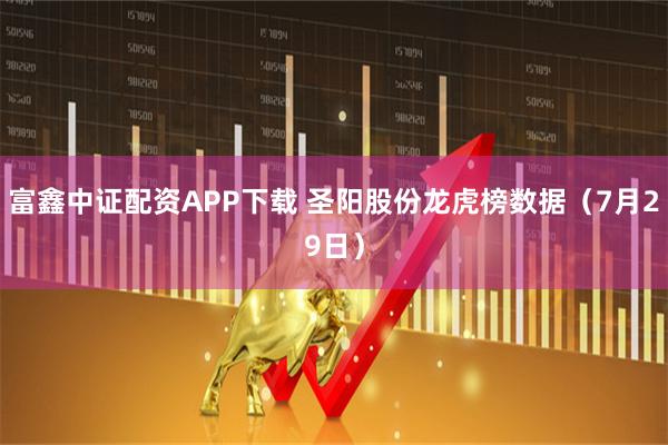 富鑫中证配资APP下载 圣阳股份龙虎榜数据（7月29日）
